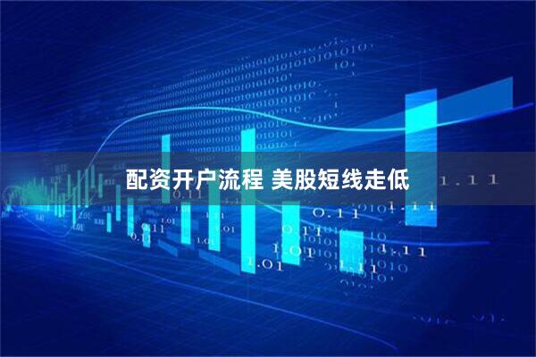 配资开户流程 美股短线走低