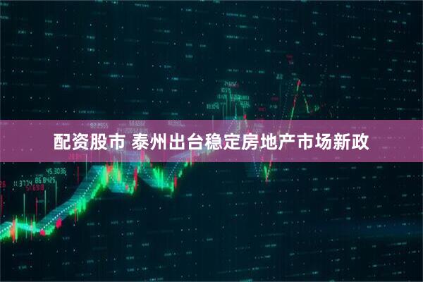 配资股市 泰州出台稳定房地产市场新政