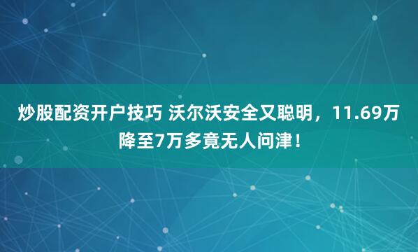 炒股配资开户技巧 沃尔沃安全又聪明，11.69万降至7万多竟无人问津！
