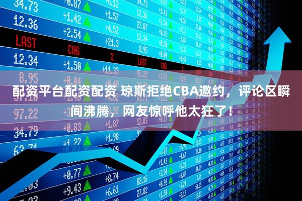配资平台配资配资 琼斯拒绝CBA邀约，评论区瞬间沸腾，网友惊呼他太狂了！