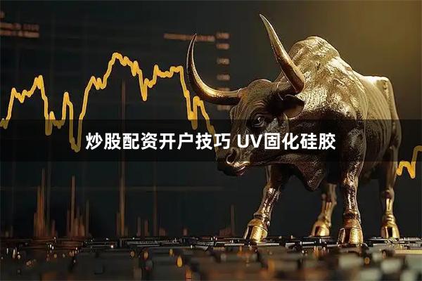 炒股配资开户技巧 UV固化硅胶