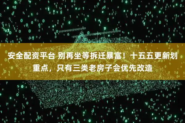 安全配资平台 别再坐等拆迁暴富!十五五更新划重点,只有三类老房子会优先改造