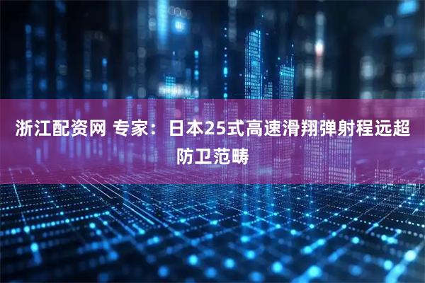 浙江配资网 专家：日本25式高速滑翔弹射程远超防卫范畴