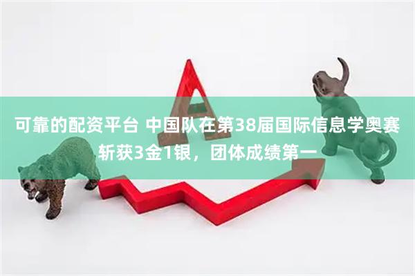 可靠的配资平台 中国队在第38届国际信息学奥赛斩获3金1银,团体成绩第一